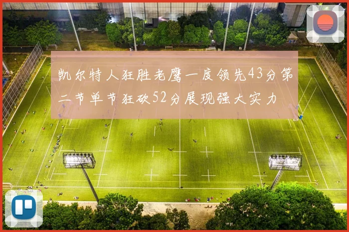凯尔特人狂胜老鹰一度领先43分第二节单节狂砍52分展现强大实力