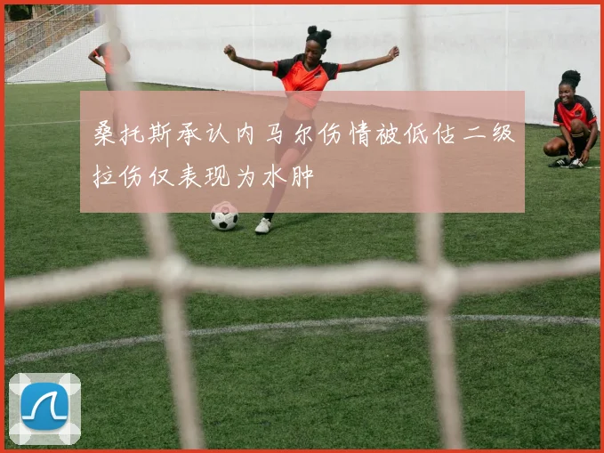 桑托斯承认内马尔伤情被低估二级拉伤仅表现为水肿