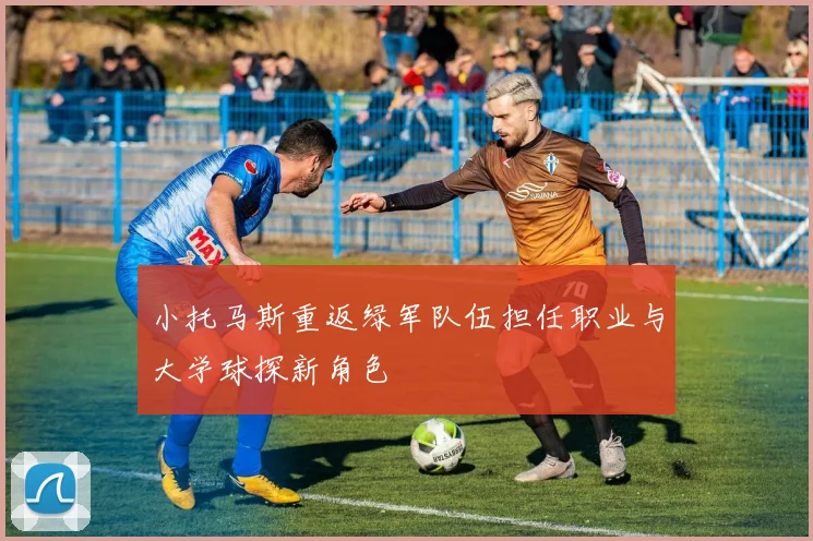 小托马斯重返绿军队伍担任职业与大学球探新角色